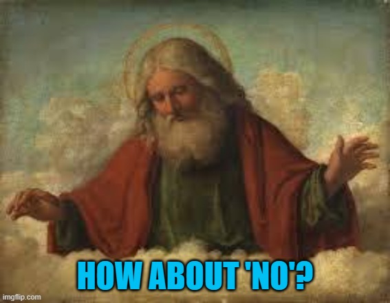 god | HOW ABOUT 'NO'? | image tagged in god | made w/ Imgflip meme maker