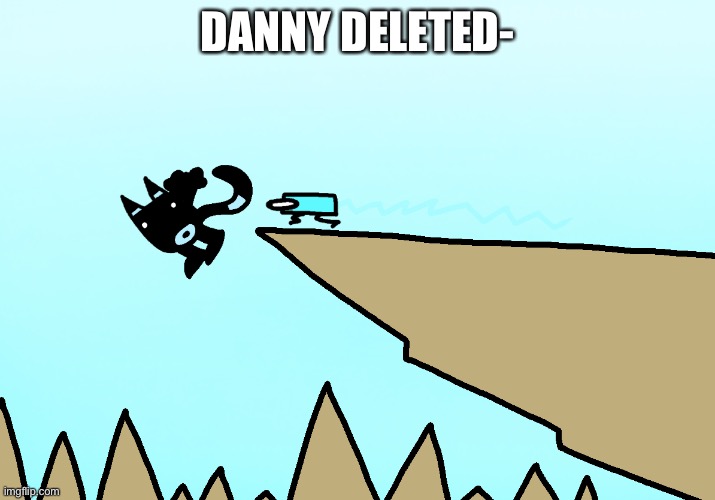 I think for like the 4th or 5th time. | DANNY DELETED- | image tagged in bloo falls off a cliff at spiky canyon | made w/ Imgflip meme maker