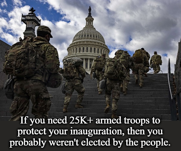 Speaking of rigged elections... | If you need 25K+ armed troops to protect your inauguration, then you probably weren't elected by the people. | image tagged in rigged elections,insurrection,sedition,treason,coup de etat,crush the commies | made w/ Imgflip meme maker