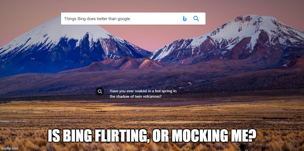 Bing is Flirting |  IS BING FLIRTING, OR MOCKING ME? | image tagged in google,bing,flirt | made w/ Imgflip meme maker