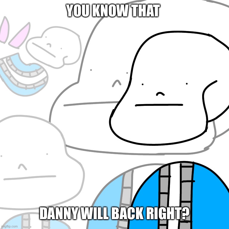 Danny will be come back. He was like Mr. Afton from FNAF.. “I always come back!” | YOU KNOW THAT; DANNY WILL BACK RIGHT? | image tagged in punny sans | made w/ Imgflip meme maker