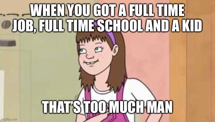 That’s too much man |  WHEN YOU GOT A FULL TIME JOB, FULL TIME SCHOOL AND A KID; THAT’S TOO MUCH MAN | image tagged in memes,too much,man | made w/ Imgflip meme maker