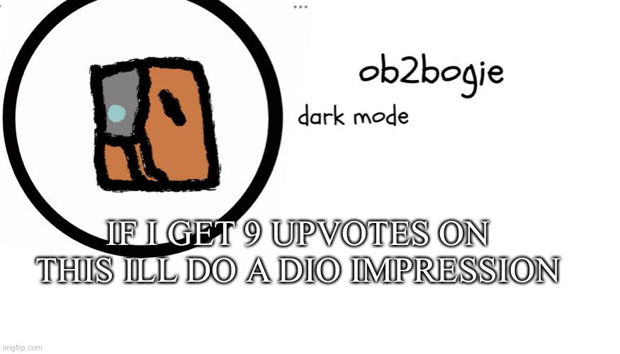 Pls no | IF I GET 9 UPVOTES ON THIS ILL DO A DIO IMPRESSION | image tagged in ob2bogie announcement temp | made w/ Imgflip meme maker