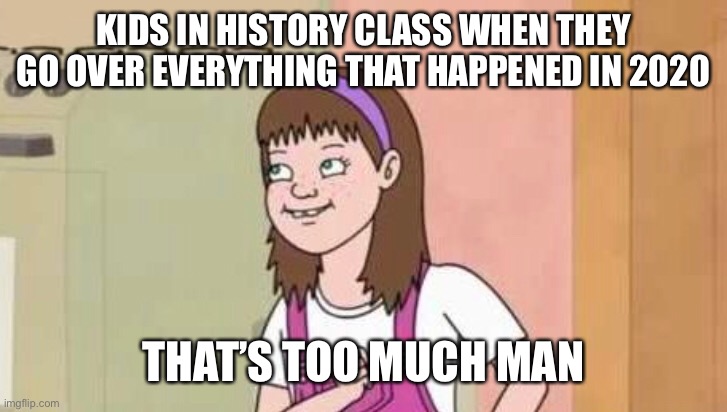 That’s Too Much Man | KIDS IN HISTORY CLASS WHEN THEY GO OVER EVERYTHING THAT HAPPENED IN 2020; THAT’S TOO MUCH MAN | image tagged in too much,man,new meme | made w/ Imgflip meme maker