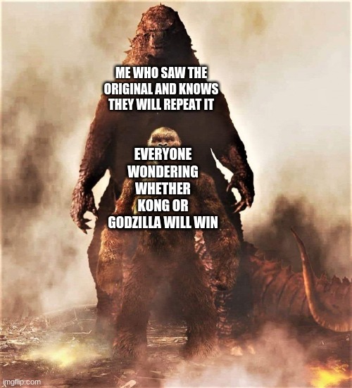 I know the future | ME WHO SAW THE ORIGINAL AND KNOWS THEY WILL REPEAT IT; EVERYONE WONDERING WHETHER KONG OR GODZILLA WILL WIN | image tagged in godzilla vs kong | made w/ Imgflip meme maker