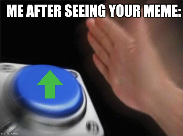 Blank Nut Button Meme | ME AFTER SEEING YOUR MEME: | image tagged in memes,blank nut button | made w/ Imgflip meme maker