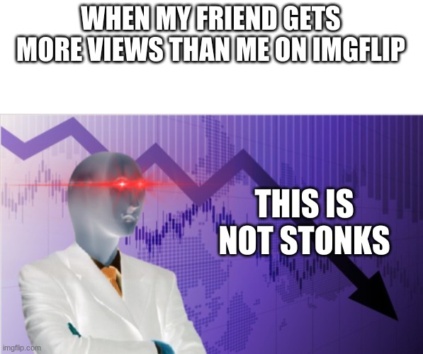 NOT STONKS | WHEN MY FRIEND GETS MORE VIEWS THAN ME ON IMGFLIP; THIS IS NOT STONKS | image tagged in not stonks | made w/ Imgflip meme maker