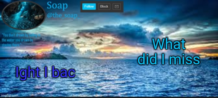 Soaps ocean template | What did I miss; Ight I bac | image tagged in soaps ocean template | made w/ Imgflip meme maker