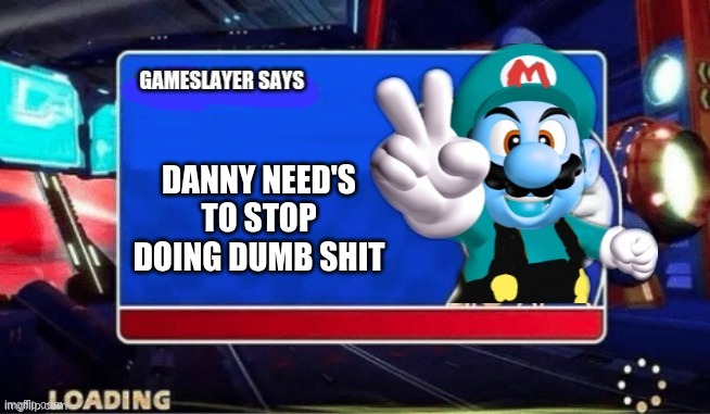gameslayer is spitting facts | DANNY NEED'S TO STOP DOING DUMB SHIT | image tagged in gameslayer says,memes | made w/ Imgflip meme maker