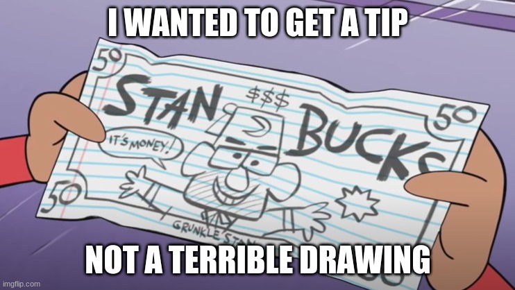 Stan bucks be like | I WANTED TO GET A TIP; NOT A TERRIBLE DRAWING | image tagged in stan bucks | made w/ Imgflip meme maker