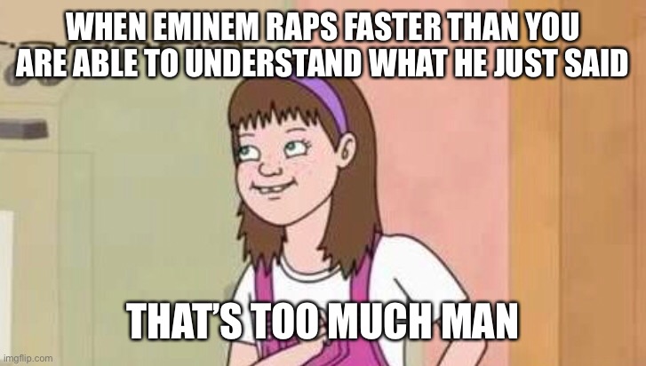 That’s Too Much Man | WHEN EMINEM RAPS FASTER THAN YOU ARE ABLE TO UNDERSTAND WHAT HE JUST SAID; THAT’S TOO MUCH MAN | image tagged in new meme,too much,man | made w/ Imgflip meme maker