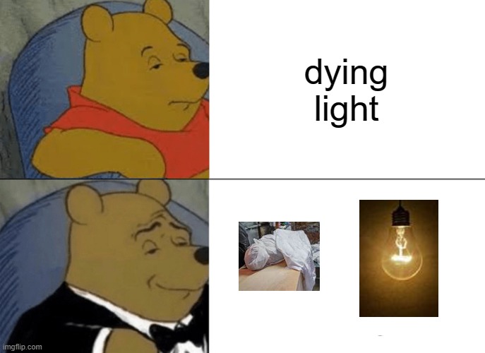 Tuxedo Winnie The Pooh | dying light | image tagged in memes,tuxedo winnie the pooh | made w/ Imgflip meme maker