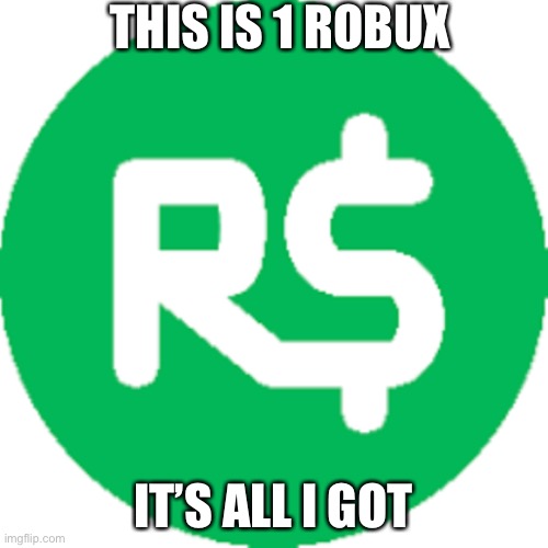 The truth | THIS IS 1 ROBUX; IT’S ALL I GOT | image tagged in robux,this is no longer the case | made w/ Imgflip meme maker
