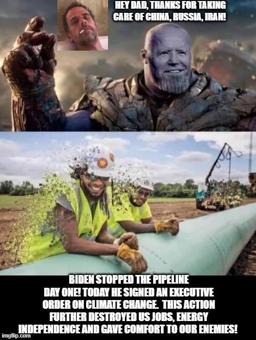 Hey dad, thanks for taking care of China, Russia, Iran! | BIDEN STOPPED THE PIPELINE DAY ONE! TODAY HE SIGNED AN EXECUTIVE ORDER ON CLIMATE CHANGE.  THIS ACTION FURTHER DESTROYED US JOBS, ENERGY INDEPENDENCE AND GAVE COMFORT TO OUR ENEMIES! | image tagged in stupid liberals,avengers endgame,biden | made w/ Imgflip meme maker