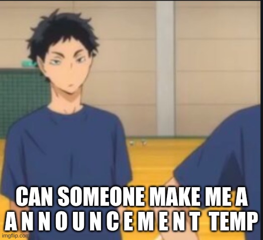 CAN SOMEONE MAKE ME A A N N O U N C E M E N T  TEMP | made w/ Imgflip meme maker