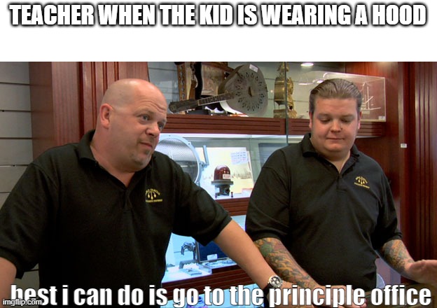 Pawn Stars Best I Can Do | TEACHER WHEN THE KID IS WEARING A HOOD; best i can do is go to the principle office | image tagged in pawn stars best i can do | made w/ Imgflip meme maker