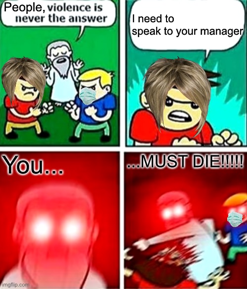 F*** Karens! | I need to speak to your manager; People, You... ...MUST DIE!!!!! | image tagged in kids violence is never the answer,karen,memes,funny | made w/ Imgflip meme maker