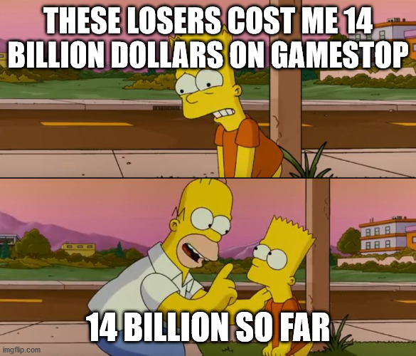 Simpsons so far |  THESE LOSERS COST ME 14 BILLION DOLLARS ON GAMESTOP; 14 BILLION SO FAR | image tagged in simpsons so far | made w/ Imgflip meme maker