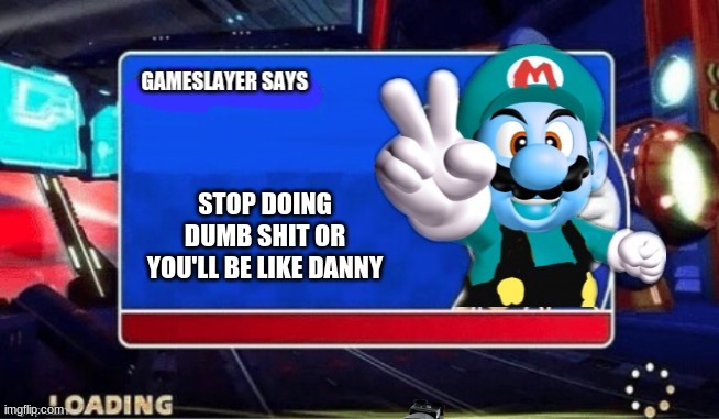 gameslayer is spitting facts again | STOP DOING DUMB SHIT OR YOU'LL BE LIKE DANNY | image tagged in gameslayer says,memes | made w/ Imgflip meme maker