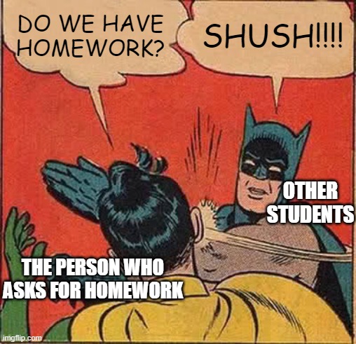 person who ask for homework | DO WE HAVE HOMEWORK? SHUSH!!!! OTHER STUDENTS; THE PERSON WHO ASKS FOR HOMEWORK | image tagged in memes,batman slapping robin | made w/ Imgflip meme maker