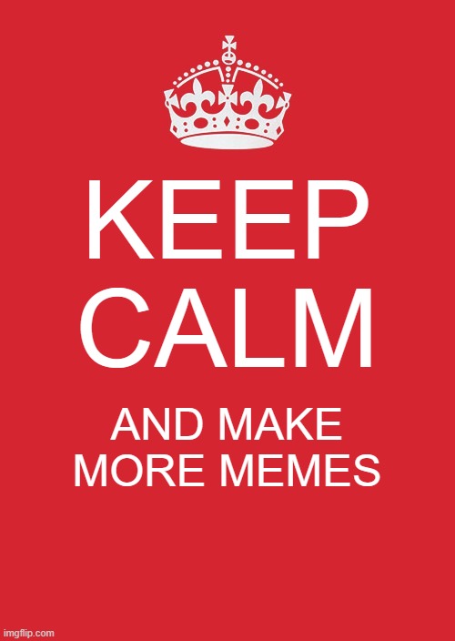memes are life | KEEP CALM; AND MAKE MORE MEMES | image tagged in memes,keep calm and carry on red | made w/ Imgflip meme maker