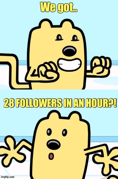 THAT WAS SO FLIPPING FAST | We got.. 28 FOLLOWERS IN AN HOUR?! | image tagged in wubbzy realization,follow,fast | made w/ Imgflip meme maker
