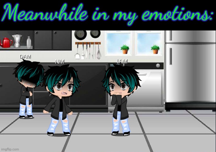 Meanwhile in my emotions: | image tagged in depressed,insane,angry,this is my life | made w/ Imgflip meme maker