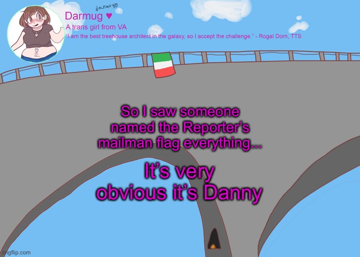 darmug's announcement template | So I saw someone named the Reporter’s mailman flag everything... It’s very obvious it’s Danny | image tagged in darmug's announcement template | made w/ Imgflip meme maker