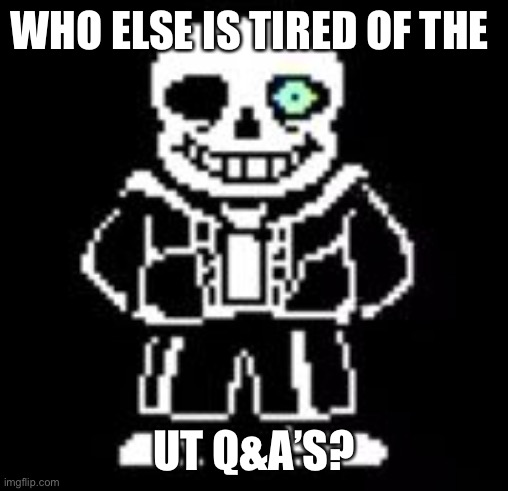Takes up space for real memes | WHO ELSE IS TIRED OF THE; UT Q&A’S? | image tagged in sans bad time | made w/ Imgflip meme maker