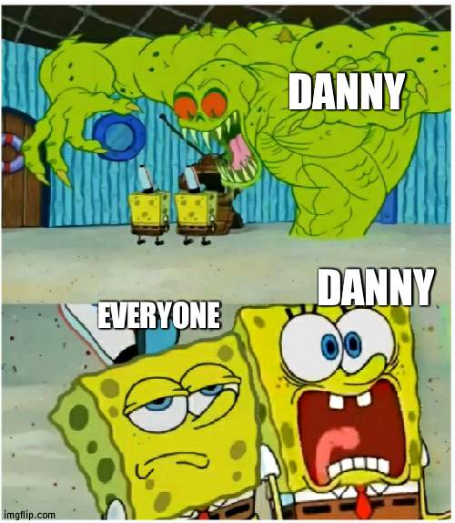 Danny scared of himself | DANNY; EVERYONE; DANNY | image tagged in spongebob squarepants scared but also not scared,danny,is,an,idiot | made w/ Imgflip meme maker