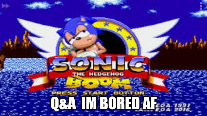 sonic boom | Q&A  IM BORED AF | image tagged in sonic boom,memes | made w/ Imgflip meme maker