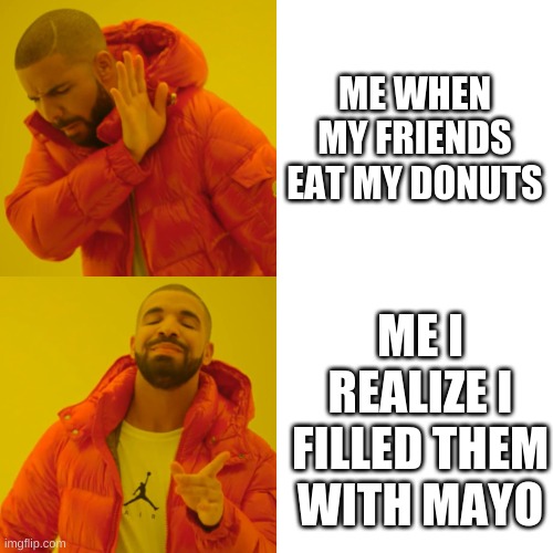 and then i realize | ME WHEN MY FRIENDS EAT MY DONUTS; ME I REALIZE I FILLED THEM WITH MAYO | image tagged in memes,drake hotline bling | made w/ Imgflip meme maker