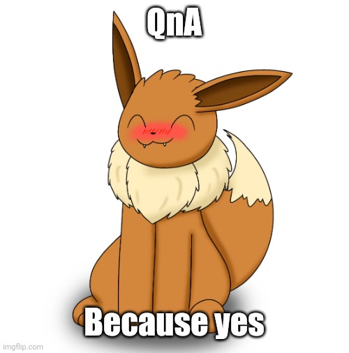 Blushing Eevee | QnA; Because yes | image tagged in blushing eevee | made w/ Imgflip meme maker