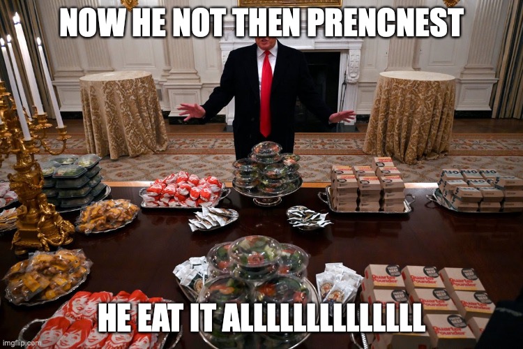 TURMPS is a FET | NOW HE NOT THEN PRENCNEST; HE EAT IT ALLLLLLLLLLLLLL | image tagged in hamberder | made w/ Imgflip meme maker