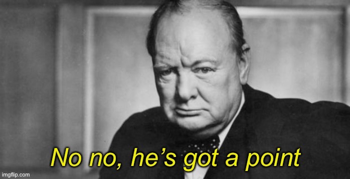 Winston Churchill no no he’s got a point | image tagged in winston churchill no no he s got a point | made w/ Imgflip meme maker
