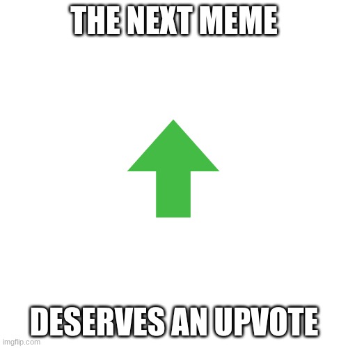 Upvotes | THE NEXT MEME; DESERVES AN UPVOTE | image tagged in memes,blank transparent square,upvotes,upvote,upvote if you agree | made w/ Imgflip meme maker