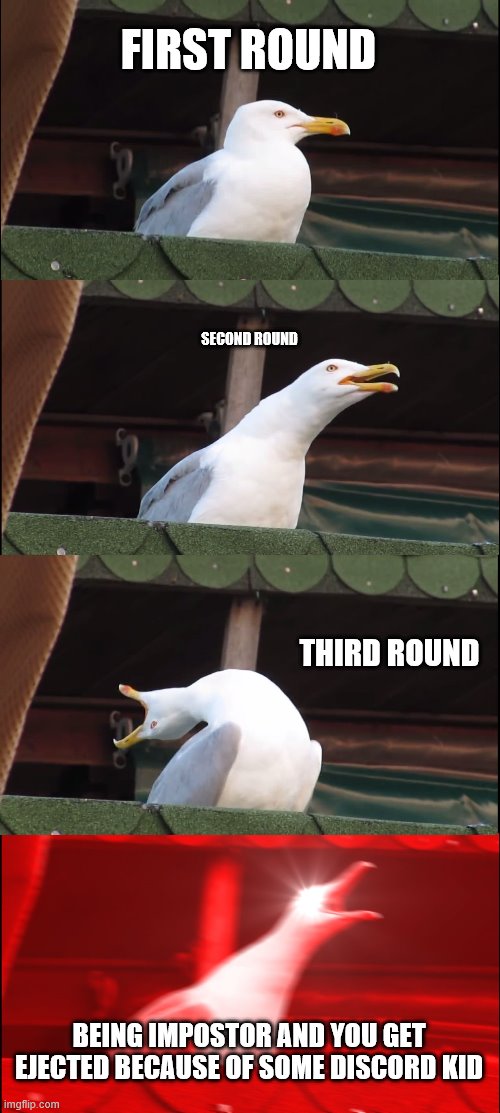 Inhaling Seagull Meme | FIRST ROUND; SECOND ROUND; THIRD ROUND; BEING IMPOSTOR AND YOU GET EJECTED BECAUSE OF SOME DISCORD KID | image tagged in memes,inhaling seagull | made w/ Imgflip meme maker