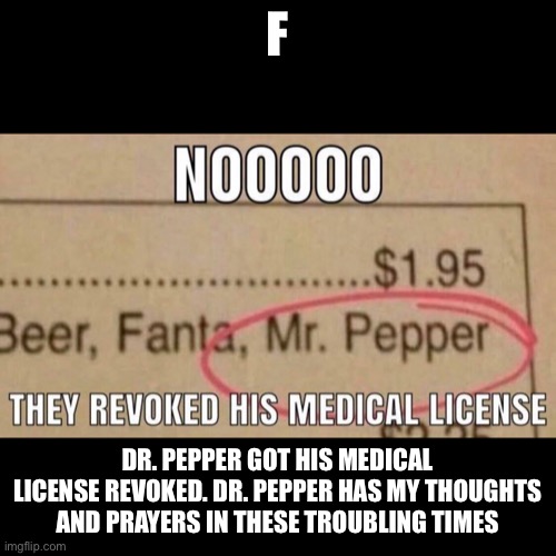 Mr. pepper | F; DR. PEPPER GOT HIS MEDICAL LICENSE REVOKED. DR. PEPPER HAS MY THOUGHTS AND PRAYERS IN THESE TROUBLING TIMES | made w/ Imgflip meme maker