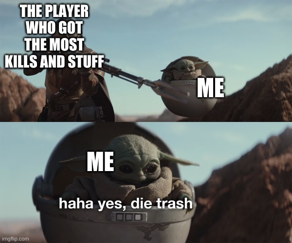 baby yoda die trash | THE PLAYER WHO GOT THE MOST KILLS AND STUFF; ME; ME | image tagged in baby yoda die trash | made w/ Imgflip meme maker