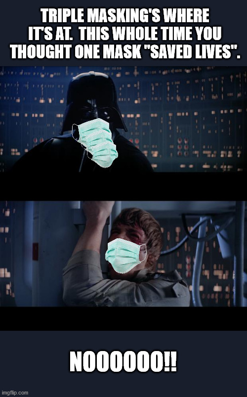 Star Wars No | TRIPLE MASKING'S WHERE IT'S AT.  THIS WHOLE TIME YOU THOUGHT ONE MASK "SAVED LIVES". NOOOOOO!! | image tagged in memes,star wars no | made w/ Imgflip meme maker