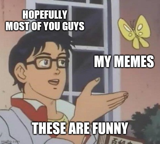 What do you like in good memes? Pls leave a comment I want to know how to improve | HOPEFULLY MOST OF YOU GUYS; MY MEMES; THESE ARE FUNNY | image tagged in memes,is this a pigeon | made w/ Imgflip meme maker