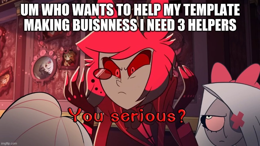 Also I Make All Sorts Of Templates | UM WHO WANTS TO HELP MY TEMPLATE MAKING BUISNNESS I NEED 3 HELPERS | made w/ Imgflip meme maker