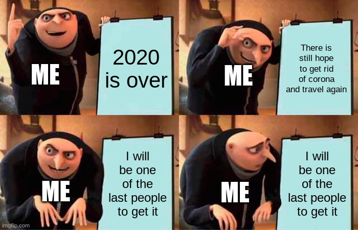 My plan | 2020 is over; There is still hope to get rid of corona and travel again; ME; ME; I will be one of the last people to get it; I will be one of the last people to get it; ME; ME | image tagged in memes,gru's plan | made w/ Imgflip meme maker