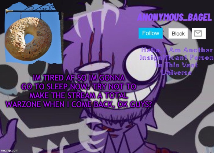 zzz | IM TIRED AF SO IM GONNA GO TO SLEEP NOW. TRY NOT TO MAKE THE STREAM A TOTAL WARZONE WHEN I COME BACK, OK GUYS? | image tagged in announcement thingy thanks why_eventry | made w/ Imgflip meme maker