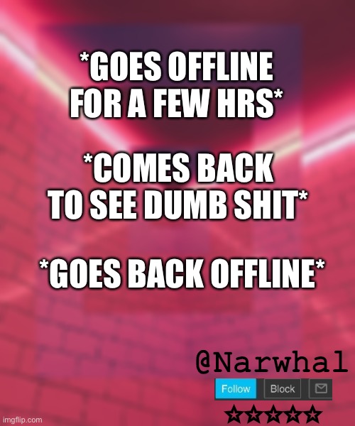 adios bitches. im just disappointed- | *GOES OFFLINE FOR A FEW HRS*; *COMES BACK TO SEE DUMB SHIT*; *GOES BACK OFFLINE* | image tagged in narwhal announcement temp 6 | made w/ Imgflip meme maker