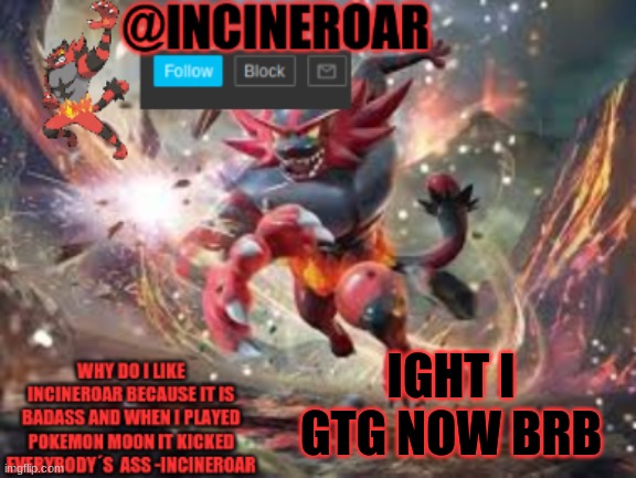 I Like Food So Yeah | IGHT I GTG NOW BRB | image tagged in incineroar new announcement | made w/ Imgflip meme maker