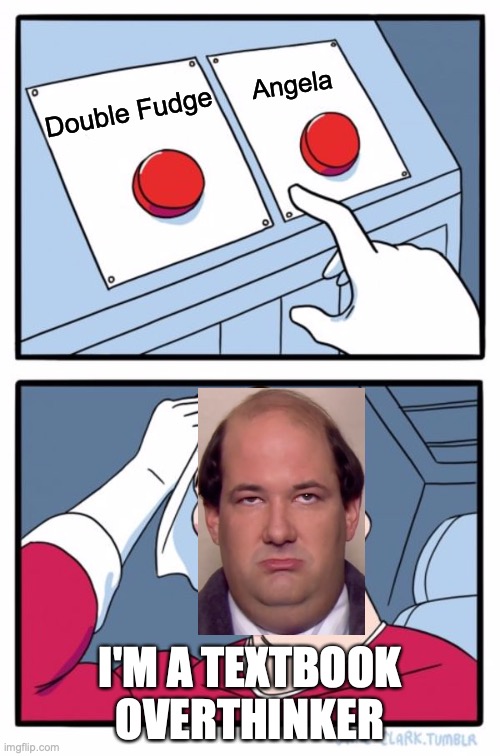 I'm aware that he's weighing the pro and con of one option, not deciding between two options | Double Fudge; Angela; I'M A TEXTBOOK OVERTHINKER; https://www.youtube.com/watch?v=Iar2OvaKEVw | image tagged in memes,two buttons,the office,kevin,double,fudge | made w/ Imgflip meme maker