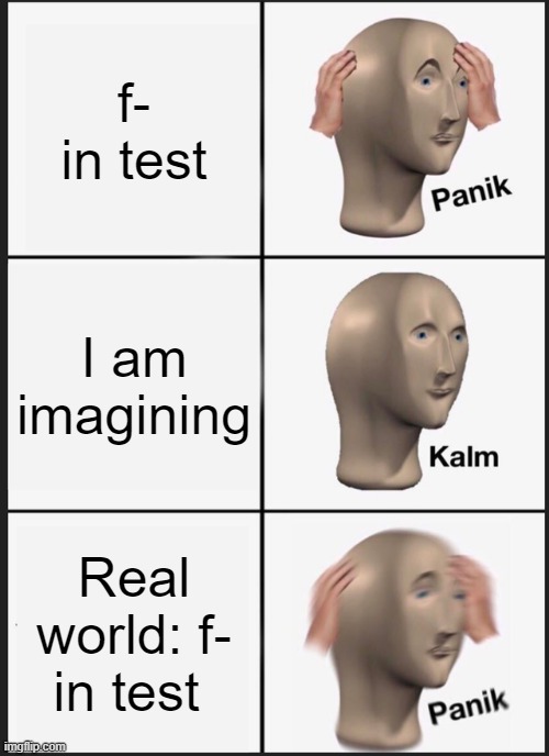 f- | f- in test; I am imagining; Real world: f- in test | image tagged in memes,panik kalm panik | made w/ Imgflip meme maker
