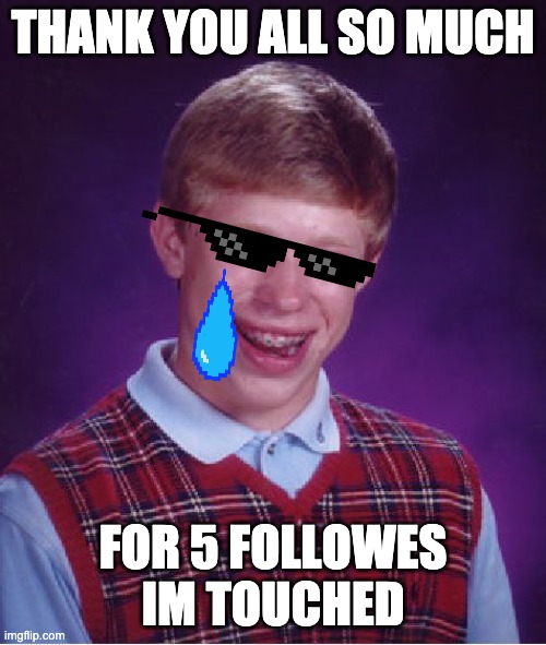 Bad Luck Brian Meme | THANK YOU ALL SO MUCH; FOR 5 FOLLOWES IM TOUCHED | image tagged in memes,bad luck brian | made w/ Imgflip meme maker