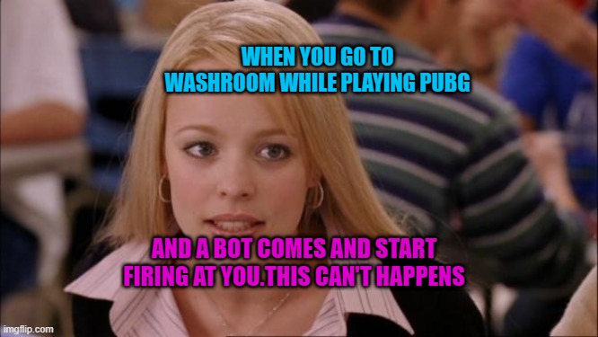 Its Not Going To Happen | WHEN YOU GO TO WASHROOM WHILE PLAYING PUBG; AND A BOT COMES AND START FIRING AT YOU.THIS CAN'T HAPPENS | image tagged in memes,its not going to happen | made w/ Imgflip meme maker